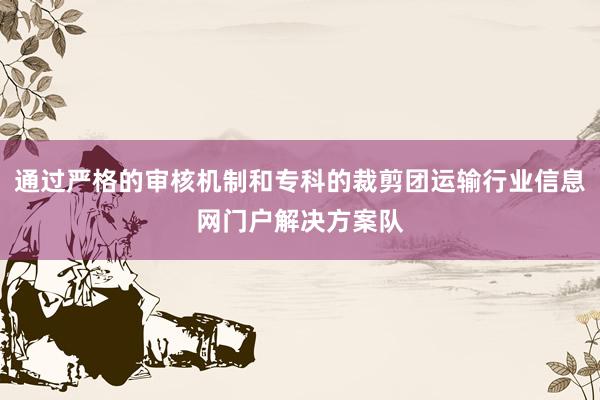 通过严格的审核机制和专科的裁剪团运输行业信息网门户解决方案队