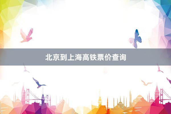 北京到上海高铁票价查询