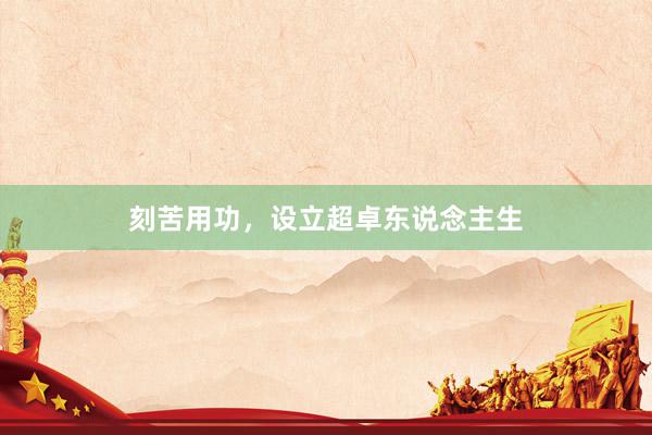 刻苦用功，设立超卓东说念主生