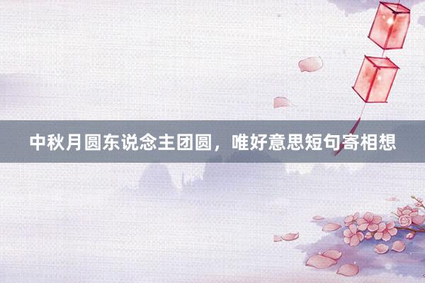 中秋月圆东说念主团圆，唯好意思短句寄相想