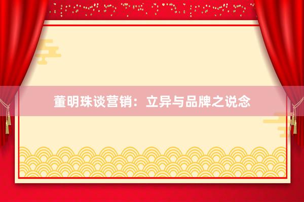 董明珠谈营销:立异与品牌之说念