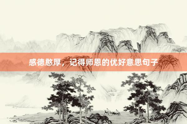 感德憨厚，记得师恩的优好意思句子